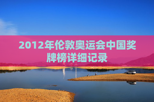 2012年伦敦奥运会中国奖牌榜详细记录