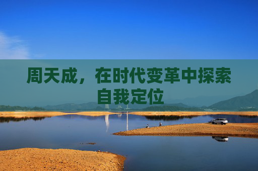 周天成，在时代变革中探索自我定位