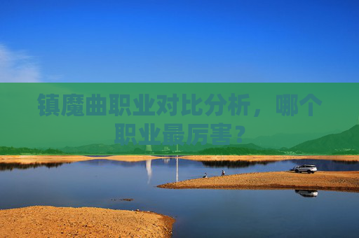 镇魔曲职业对比分析，哪个职业最厉害？