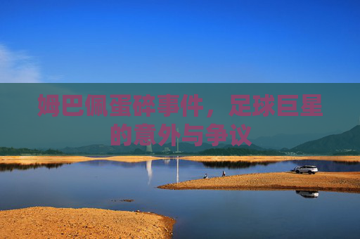 姆巴佩蛋碎事件，足球巨星的意外与争议