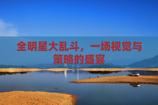 全明星大乱斗，一场视觉与策略的盛宴