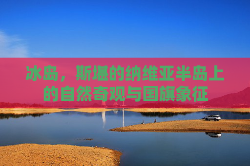 冰岛，斯堪的纳维亚半岛上的自然奇观与国旗象征