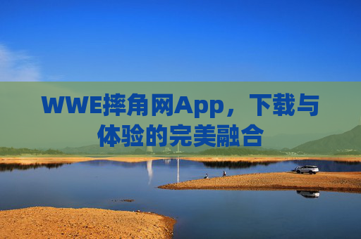 WWE摔角网App，下载与体验的完美融合