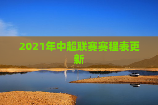 2021年中超联赛赛程表更新