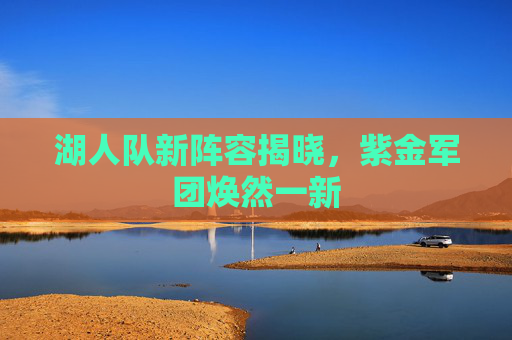 湖人队新阵容揭晓，紫金军团焕然一新