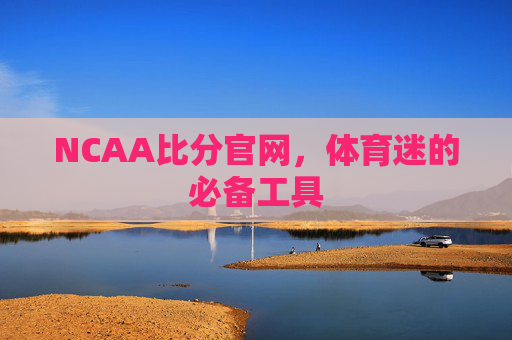 NCAA比分官网，体育迷的必备工具