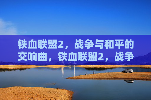 铁血联盟2,战争与和平的交响曲,铁血联盟2,战争与和平的交响曲 铁血联盟2,战争与和平的交响曲,铁血联盟2,战争与和平的交响曲