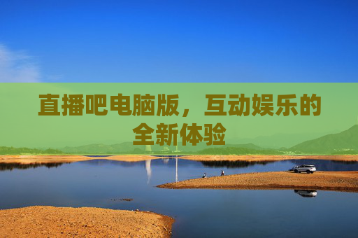 直播吧电脑版，互动娱乐的全新体验