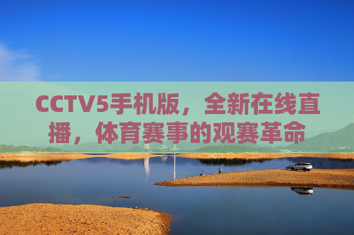 CCTV5手机版，全新在线直播，体育赛事的观赛革命