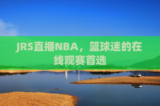 JRS直播NBA，篮球迷的在线观赛首选