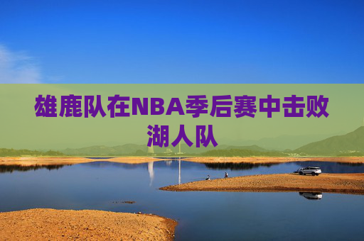 雄鹿队在NBA季后赛中击败湖人队
