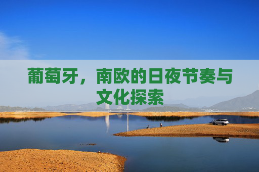 葡萄牙，南欧的日夜节奏与文化探索