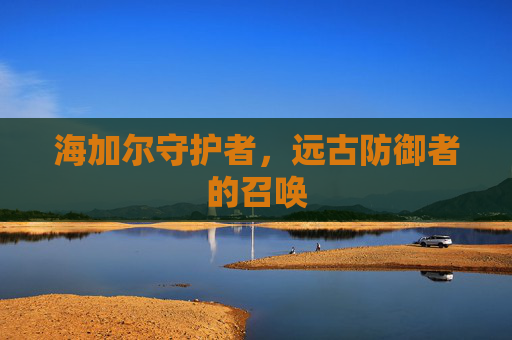 海加尔守护者，远古防御者的召唤