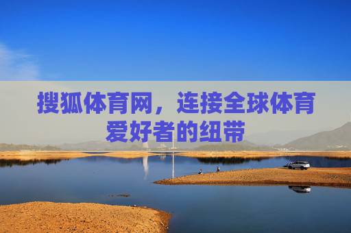 搜狐体育网，连接全球体育爱好者的纽带