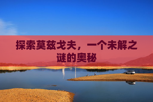 探索莫兹戈夫，一个未解之谜的奥秘