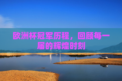 欧洲杯冠军历程，回顾每一届的辉煌时刻