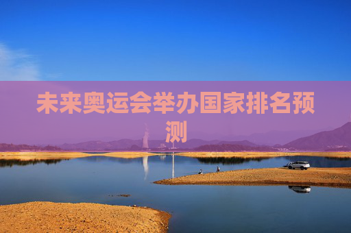 未来奥运会举办国家排名预测
