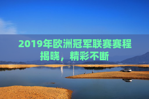2019年欧洲冠军联赛赛程揭晓,精彩不断 2019年欧洲冠军联赛赛程揭晓,精彩不断