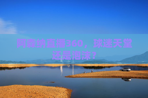 阿森纳直播360，球迷天堂还是泡沫？