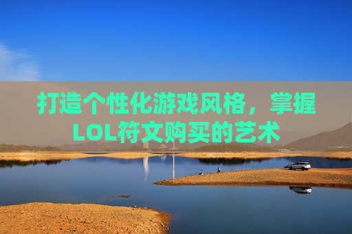 打造个性化游戏风格，掌握LOL符文购买的艺术