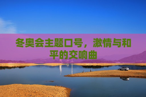 冬奥会主题口号，激情与和平的交响曲