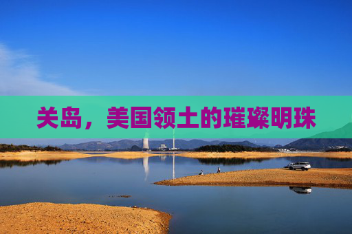 关岛,美国领土的璀璨明珠 关岛,美国领土的璀璨明珠