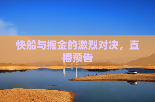 快船与掘金的激烈对决，直播预告