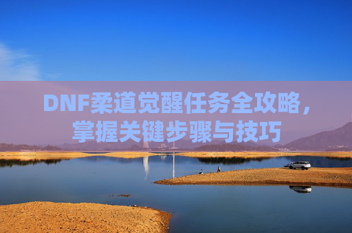 DNF柔道觉醒任务全攻略，掌握关键步骤与技巧