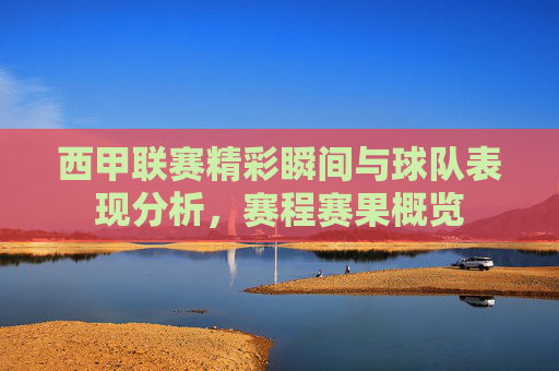 西甲联赛精彩瞬间与球队表现分析,赛程赛果概览 西甲联赛精彩瞬间与球队表现分析,赛程赛果概览