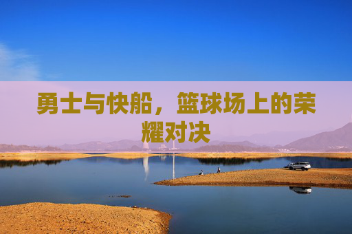 勇士与快船，篮球场上的荣耀对决