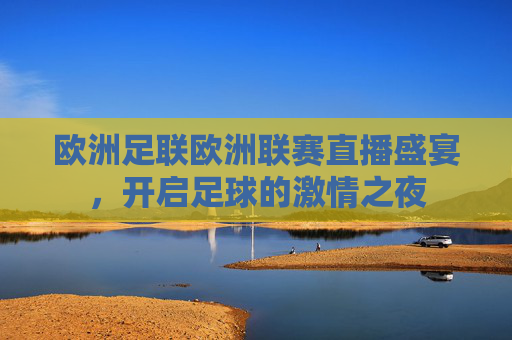 欧洲足联欧洲联赛直播盛宴，开启足球的激情之夜