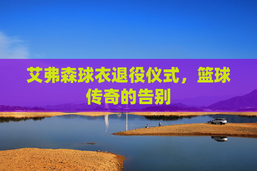 艾弗森球衣退役仪式，篮球传奇的告别
