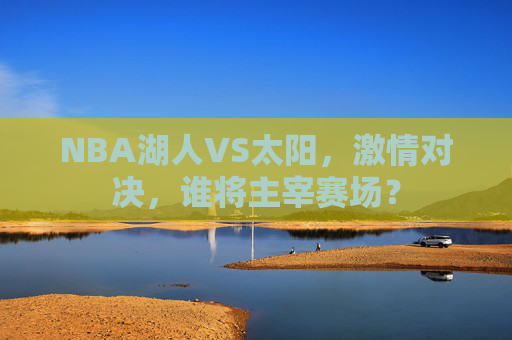 NBA湖人VS太阳，激情对决，谁将主宰赛场？