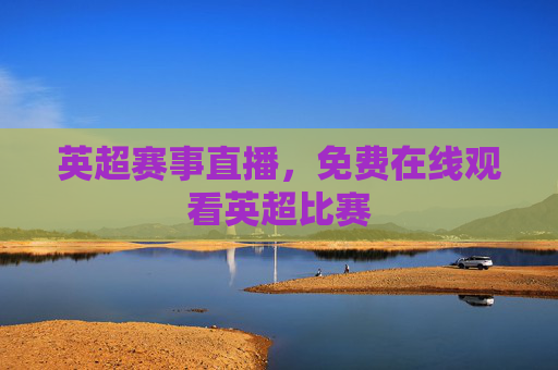 英超赛事直播，免费在线观看英超比赛