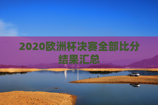 2020欧洲杯决赛全部比分结果汇总