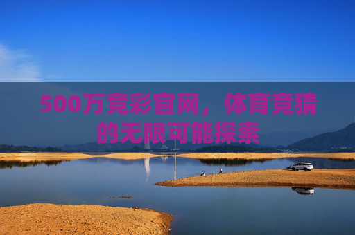 500万竞彩官网，体育竞猜的无限可能探索