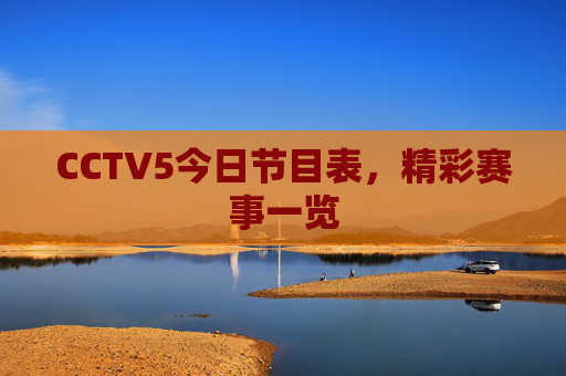 CCTV5今日节目表，精彩赛事一览