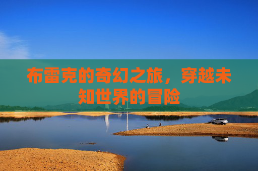 布雷克的奇幻之旅，穿越未知世界的冒险