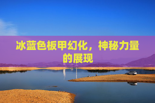 冰蓝色板甲幻化，神秘力量的展现
