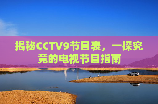 揭秘CCTV9节目表，一探究竟的电视节目指南