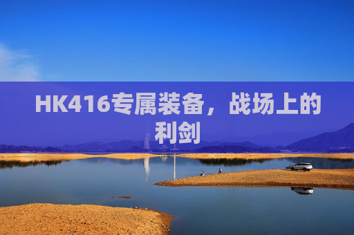HK416专属装备，战场上的利剑