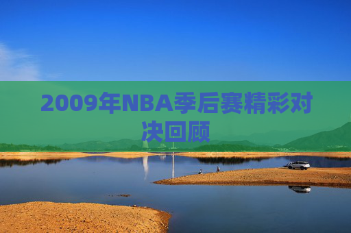 2009年NBA季后赛精彩对决回顾 2009年NBA季后赛精彩对决回顾