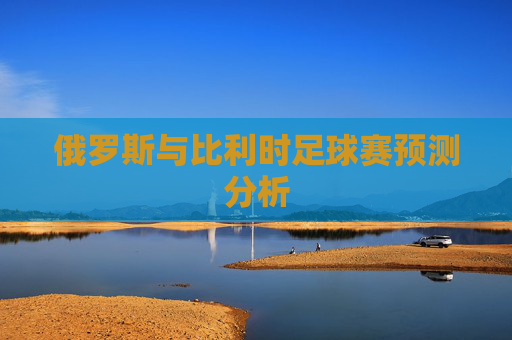 俄罗斯与比利时足球赛预测分析