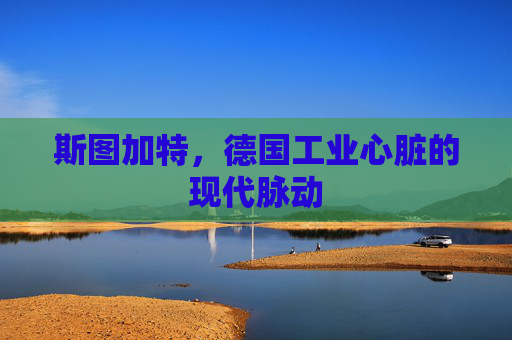 斯图加特,德国工业心脏的现代脉动 斯图加特,德国工业心脏的现代脉动