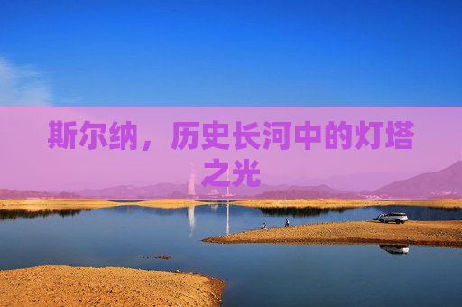 斯尔纳,历史长河中的灯塔之光 斯尔纳,历史长河中的灯塔之光