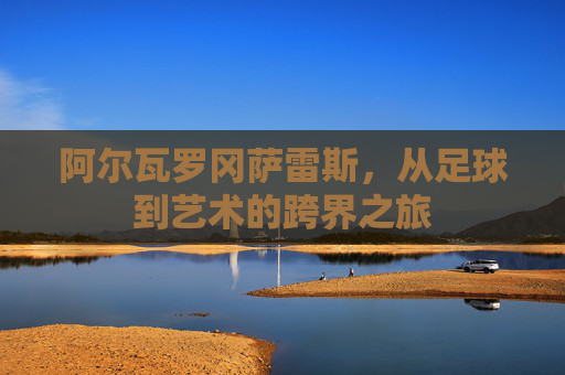 阿尔瓦罗冈萨雷斯，从足球到艺术的跨界之旅
