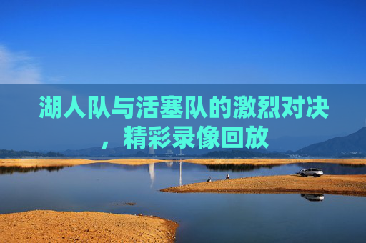 湖人队与活塞队的激烈对决，精彩录像回放