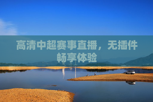 高清中超赛事直播，无插件畅享体验