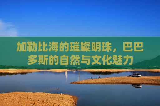加勒比海的璀璨明珠，巴巴多斯的自然与文化魅力