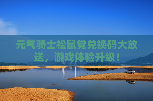 元气骑士松鼠党兑换码大放送，游戏体验升级！